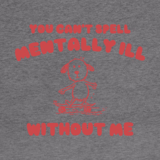 You Can't Spell Mentally Ill Without Me - Unisex by Justin green